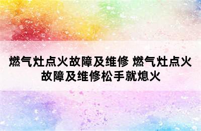 燃气灶点火故障及维修 燃气灶点火故障及维修松手就熄火